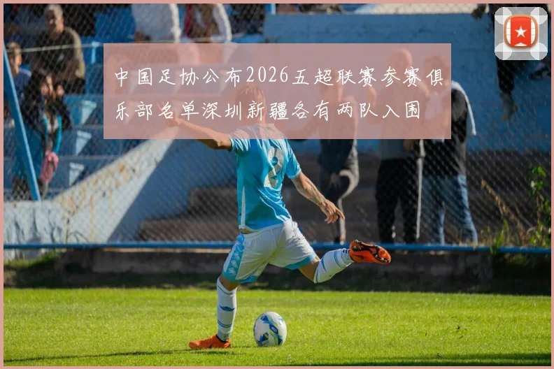 中国足协公布2026五超联赛参赛俱乐部名单深圳新疆各有两队入围