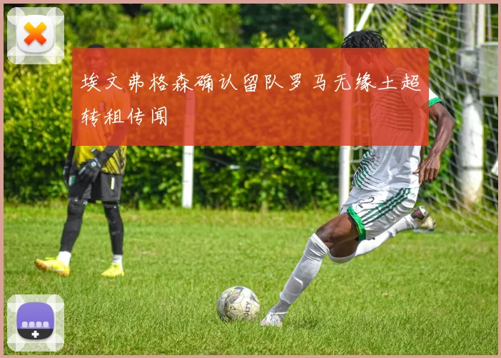埃文弗格森确认留队罗马无缘土超转租传闻