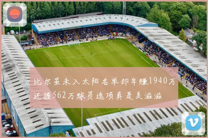 比尔虽未入太阳名单却年赚1940万还握562万球员选项真是美滋滋