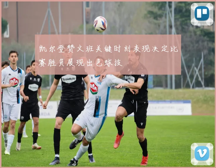 凯尔登赞文班关键时刻表现决定比赛胜负展现出色球技