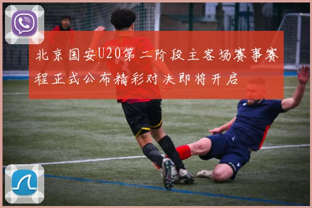 北京国安U20第二阶段主客场赛事赛程正式公布精彩对决即将开启
