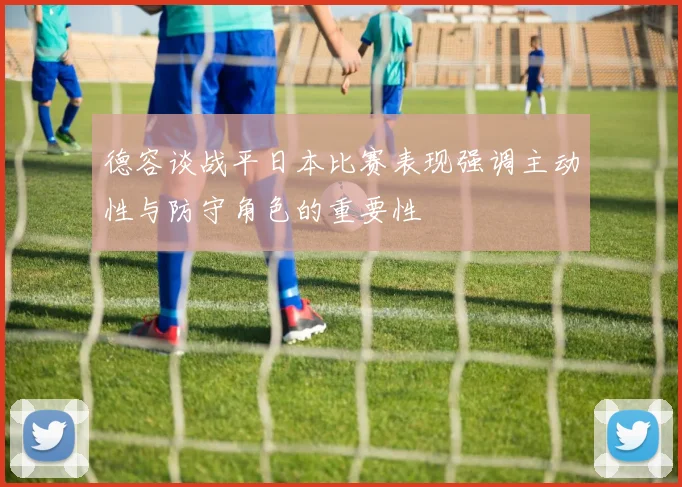 德容谈战平日本比赛表现强调主动性与防守角色的重要性
