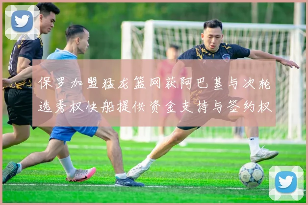 保罗加盟猛龙篮网获阿巴基与次轮选秀权快船提供资金支持与签约权