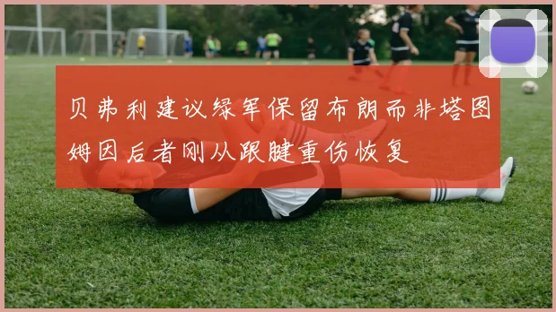 贝弗利建议绿军保留布朗而非塔图姆因后者刚从跟腱重伤恢复