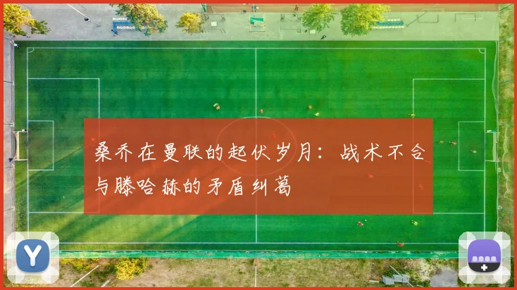 桑乔在曼联的起伏岁月：战术不合与滕哈赫的矛盾纠葛