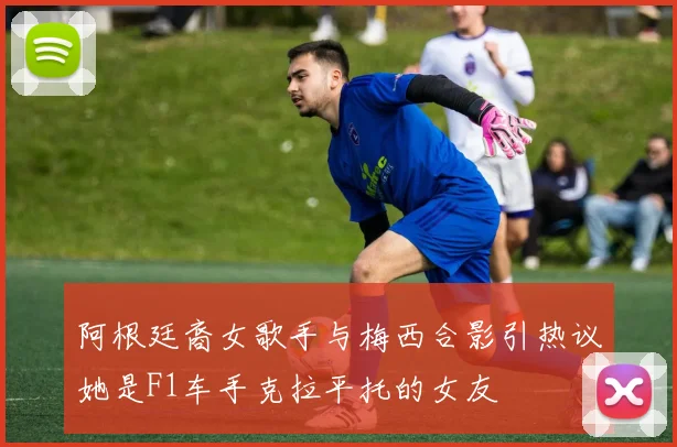 阿根廷裔女歌手与梅西合影引热议她是F1车手克拉平托的女友