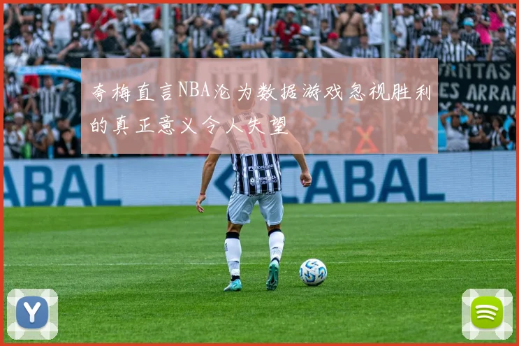 夸梅直言NBA沦为数据游戏忽视胜利的真正意义令人失望