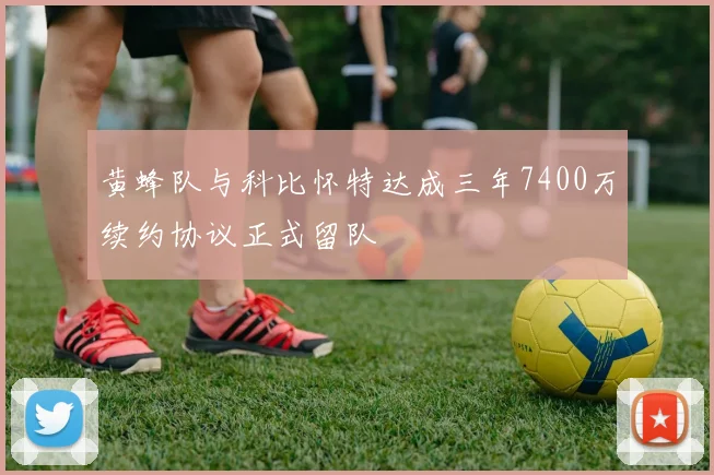 黄蜂队与科比怀特达成三年7400万续约协议正式留队