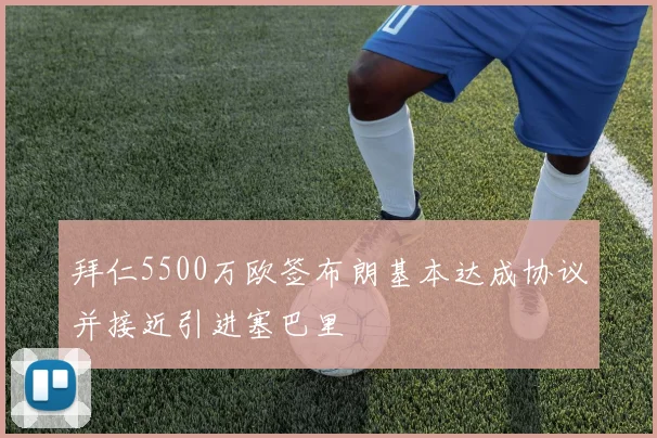 拜仁5500万欧签布朗基本达成协议并接近引进塞巴里