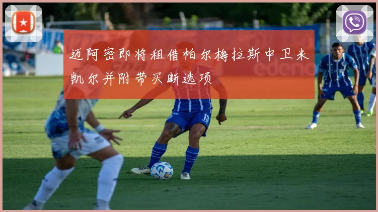 迈阿密即将租借帕尔梅拉斯中卫米凯尔并附带买断选项