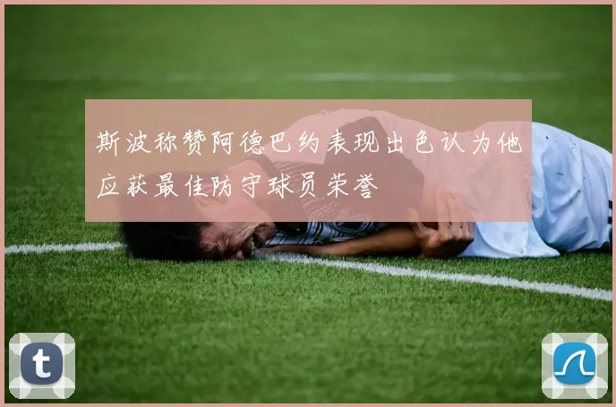 斯波称赞阿德巴约表现出色认为他应获最佳防守球员荣誉